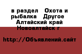  в раздел : Охота и рыбалка » Другое . Алтайский край,Новоалтайск г.